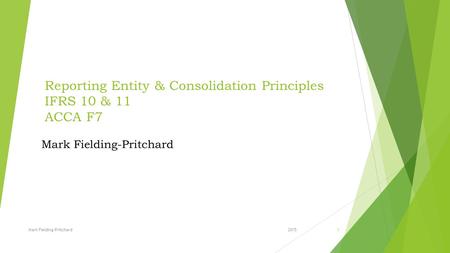 Reporting Entity & Consolidation Principles IFRS 10 & 11 ACCA F7 2015Mark Fielding-Pritchard1.