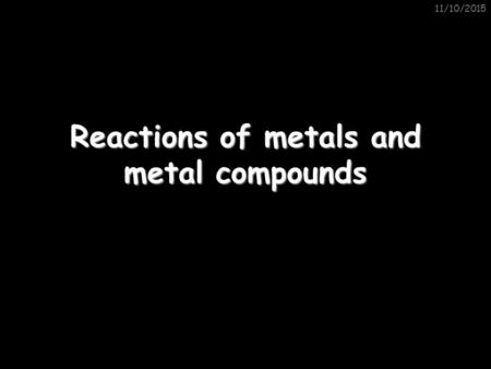 11/10/2015 Reactions of metals and metal compounds.