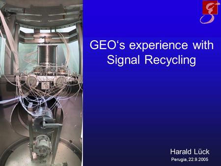 GEO‘s experience with Signal Recycling Harald Lück Perugia, 22.9.2005.
