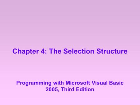 Chapter 4: The Selection Structure Programming with Microsoft Visual Basic 2005, Third Edition.