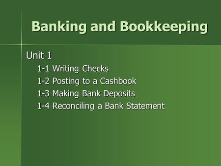 Banking and Bookkeeping Unit 1 1-1 Writing Checks 1-2 Posting to a Cashbook 1-3 Making Bank Deposits 1-4 Reconciling a Bank Statement.