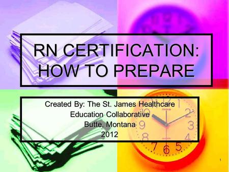 1 RN CERTIFICATION: HOW TO PREPARE Created By: The St. James Healthcare Education Collaborative Butte, Montana 2012.