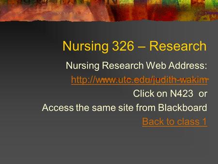 Nursing 326 – Research Nursing Research Web Address:  Click on N423 or Access the same site from Blackboard Back to class.