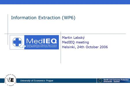 University of Economics Prague Information Extraction (WP6) Martin Labský MedIEQ meeting Helsinki, 24th October 2006.