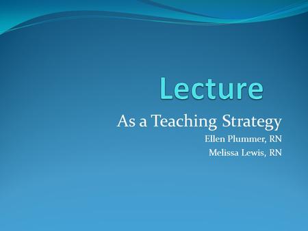 As a Teaching Strategy Ellen Plummer, RN Melissa Lewis, RN.