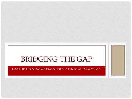 PARTNERING ACADEMIA AND CLINICAL PRACTICE BRIDGING THE GAP.