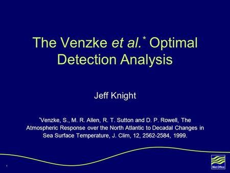 1 The Venzke et al. * Optimal Detection Analysis Jeff Knight * Venzke, S., M. R. Allen, R. T. Sutton and D. P. Rowell, The Atmospheric Response over the.