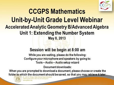 CCGPS Mathematics Unit-by-Unit Grade Level Webinar Accelerated Analytic Geometry B/Advanced Algebra Unit 1: Extending the Number System May 8, 2013 Session.