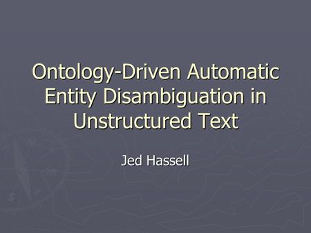 Ontology-Driven Automatic Entity Disambiguation in Unstructured Text Jed Hassell.