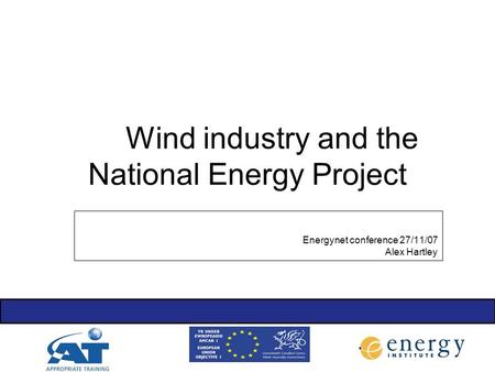 Wind industry and the National Energy Project Energynet conference 27/11/07 Alex Hartley.