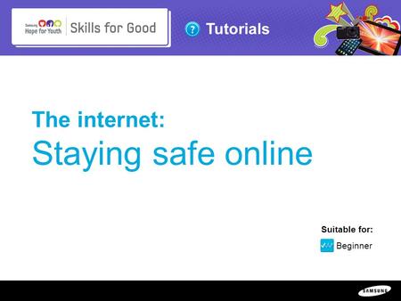 Copyright ©: 1995-2011 SAMSUNG & Samsung Hope for Youth. All rights reserved Tutorials The internet: Staying safe online Suitable for: Beginner.