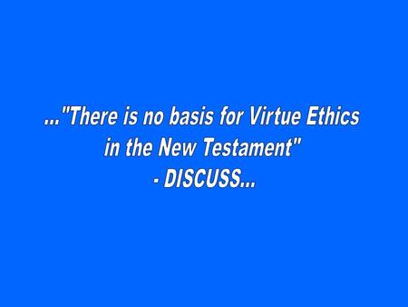 »Virtue ethics seeks to define ‘good’ character and how it can be improved. It does not judge acts or consequences, and is therefore neither deontological.