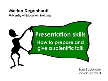 Marion Degenhardt University of Education, Freiburg Burg Bodenstein March 3rd 2004 Presentation skills How to prepare and give a scientific talk.
