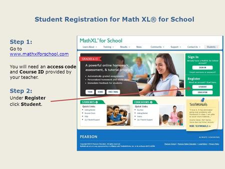 Student Registration for Math XL® for School Step 1: Go to www.mathxlforschool.com www.mathxlforschool.com You will need an access code and Course ID provided.