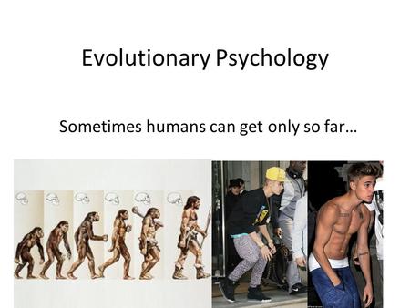 Evolutionary Psychology Sometimes humans can get only so far…