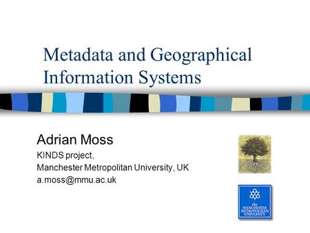 Metadata and Geographical Information Systems Adrian Moss KINDS project, Manchester Metropolitan University, UK