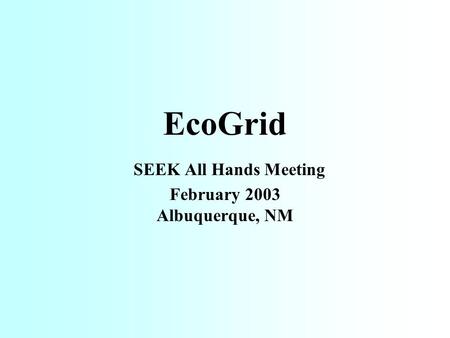 EcoGrid SEEK All Hands Meeting February 2003 Albuquerque, NM.