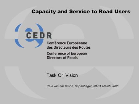 Capacity and Service to Road Users Task O1 Vision Paul van der Kroon, Copenhagen 30-31 March 2006.