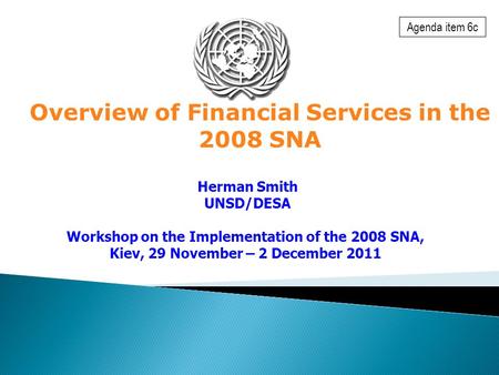 Overview of Financial Services in the 2008 SNA Herman Smith UNSD/DESA Workshop on the Implementation of the 2008 SNA, Kiev, 29 November – 2 December 2011.