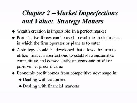 Chapter 2 --Market Imperfections and Value: Strategy Matters u Wealth creation is impossible in a perfect market u Porter’s five forces can be used to.