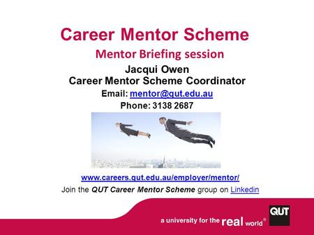 Career Mentor Scheme Mentor Briefing session Jacqui Owen Career Mentor Scheme Coordinator   Phone: 3138 2687