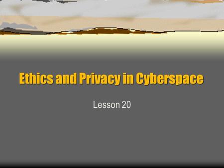 Ethics and Privacy in Cyberspace Lesson 20. Privacy and Other Personal Rights Thomas J. Watson, Chairman of the Board for IBM, once stated: Today the.