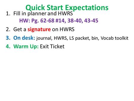 Quick Start Expectations 1.Fill in planner and HWRS HW: Pg. 62-68 #14, 38-40, 43-45 2.Get a signature on HWRS 3.On desk: journal, HWRS, LS packet, bin,