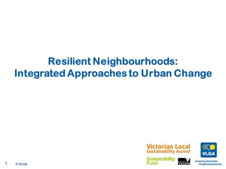© VLGA 2010 1 Resilient Neighbourhoods: Integrated Approaches to Urban Change.