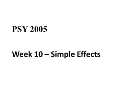 PSY 2005 Week 10 – Simple Effects. Factorial Analysis of Variance Simple Effects.