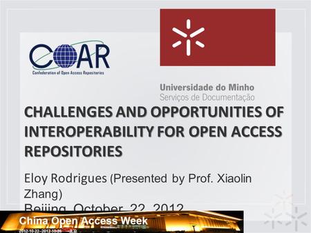 CHALLENGES AND OPPORTUNITIES OF INTEROPERABILITY FOR OPEN ACCESS REPOSITORIES Eloy Rodrigues ( Presented by Prof. Xiaolin Zhang) Beijing, October, 22,