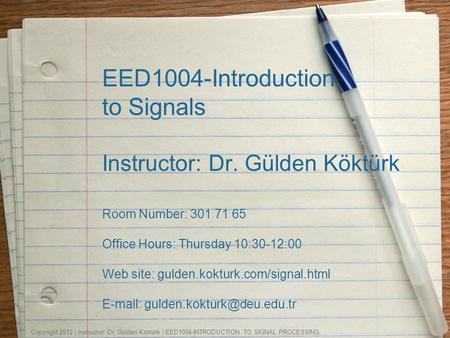 EED1004-Introduction to Signals Instructor: Dr. Gülden Köktürk Room Number: 301 71 65 Office Hours: Thursday 10:30-12:00 Web site: gulden.kokturk.com/signal.html.