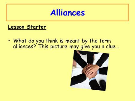 Alliances Lesson Starter What do you think is meant by the term alliances? This picture may give you a clue…