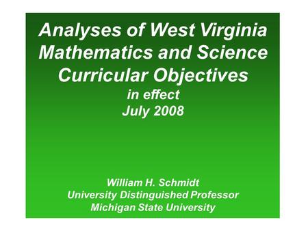 Analyses of West Virginia Mathematics and Science Curricular Objectives in effect July 2008 William H. Schmidt University Distinguished Professor Michigan.