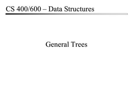 General Trees CS 400/600 – Data Structures. General Trees2.