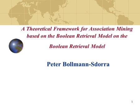 1 A Theoretical Framework for Association Mining based on the Boolean Retrieval Model on the Boolean Retrieval Model Peter Bollmann-Sdorra.