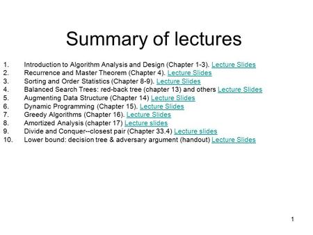 1 Summary of lectures 1.Introduction to Algorithm Analysis and Design (Chapter 1-3). Lecture SlidesLecture Slides 2.Recurrence and Master Theorem (Chapter.