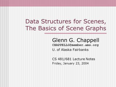 Data Structures for Scenes, The Basics of Scene Graphs Glenn G. Chappell U. of Alaska Fairbanks CS 481/681 Lecture Notes Friday,