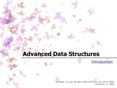 Brought to you by Max (ICQ:31252512 TEL:61337706) February 5, 2005 Advanced Data Structures Introduction.