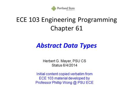 ECE 103 Engineering Programming Chapter 61 Abstract Data Types Herbert G. Mayer, PSU CS Status 6/4/2014 Initial content copied verbatim from ECE 103 material.