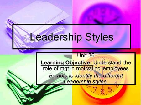 Leadership Styles Unit 36 Learning Objective: Understand the role of mgt in motivating employees Be able to identify the different Leadership styles.