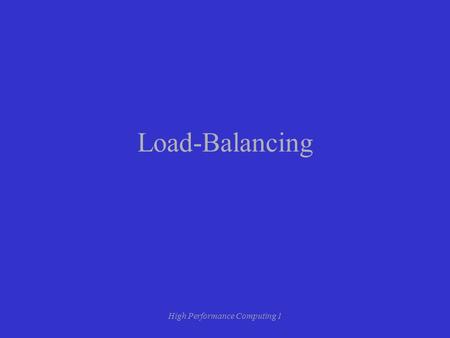 High Performance Computing 1 Load-Balancing. High Performance Computing 1 Load-Balancing What is load-balancing? –Dividing up the total work between processes.