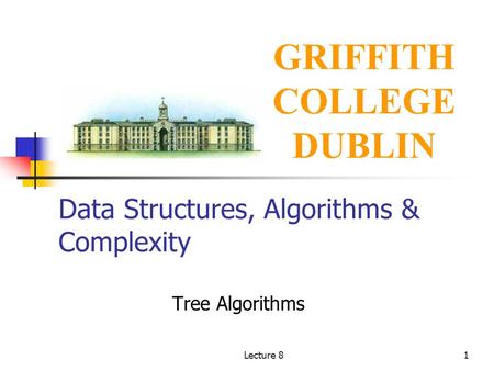Lecture 81 Data Structures, Algorithms & Complexity Tree Algorithms GRIFFITH COLLEGE DUBLIN.