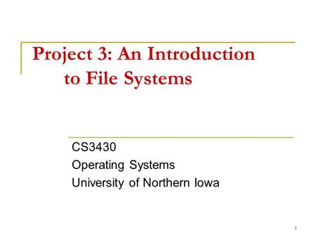1 Project 3: An Introduction to File Systems CS3430 Operating Systems University of Northern Iowa.