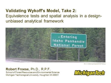 Validating Wykoff's Model, Take 2: Equivalence tests and spatial analysis in a design- unbiased analytical framework Robert Froese, Ph.D., R.P.F. School.