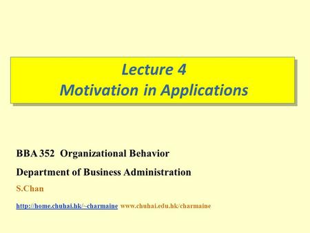 Lecture 4 Motivation in Applications BBA 352 Organizational Behavior Department of Business Administration S.Chan