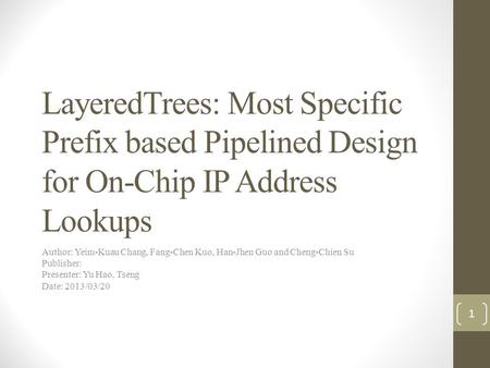 LayeredTrees: Most Specific Prefix based Pipelined Design for On-Chip IP Address Lookups Author: Yeim-Kuau Chang, Fang-Chen Kuo, Han-Jhen Guo and Cheng-Chien.