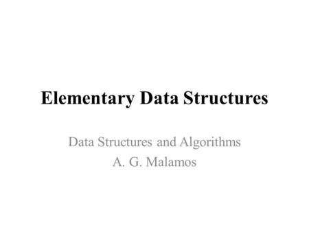 Elementary Data Structures Data Structures and Algorithms A. G. Malamos.