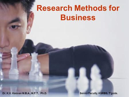 Research Methods for Business Dr. K.V. Kannan M.B.A., M.F.T., Ph.D.Senior Faculty, KSRBS, T’gode.