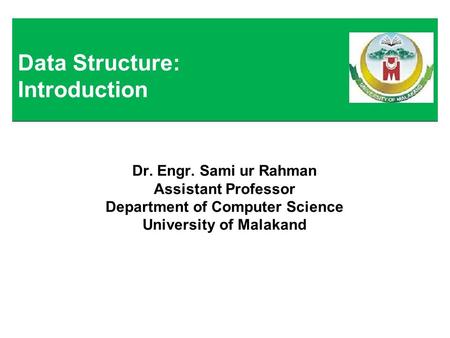 Dr. Engr. Sami ur Rahman Assistant Professor Department of Computer Science University of Malakand Data Structure: Introduction.
