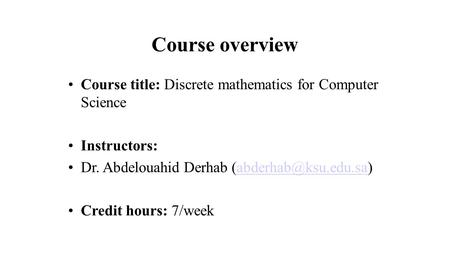Course overview Course title: Discrete mathematics for Computer Science Instructors: Dr. Abdelouahid Derhab Credit.